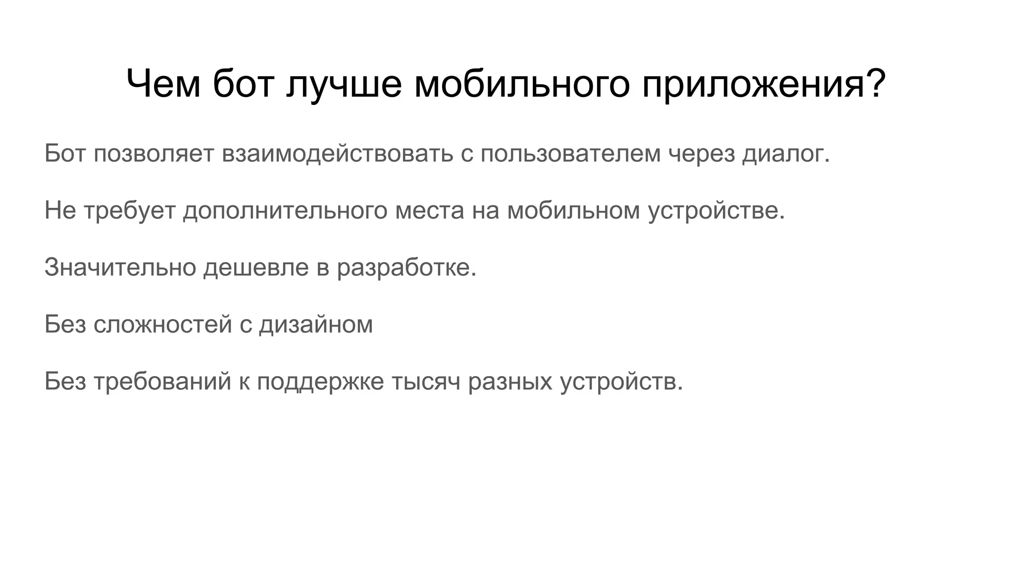 Чем бот лучше мобильного приложения?
Бот позволяет взаимодействовать с пользователем через диалог.
Не требует дополнительного места на мобильном устройстве.
Значительно дешевле в разработке.
Без сложностей с дизайном
Без требований к поддержке тысяч разных устройств.
 