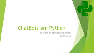 ChatBots em Python
Em tempos de digitalização de serviços
Marlon Ferrari
 