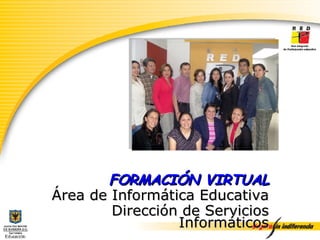 FORMACIÓN VIRTUAL Área de Informática Educativa Dirección de Servicios Informáticos 