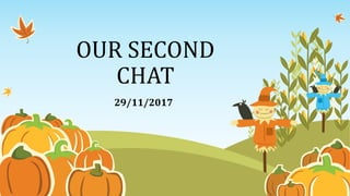 OUR SECOND
CHAT
29/11/2017
 