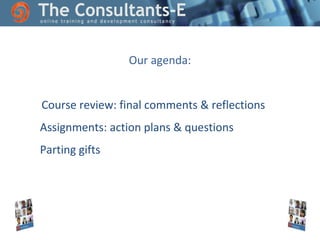 Our agenda:
Course review: final comments & reflections
Assignments: action plans & questions
Parting gifts

 