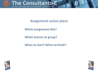 Assignment action plans
Which assignment title?
Which learner or group?
When to start? When to finish?

 