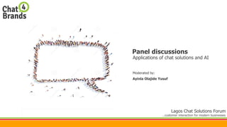 Panel discussions
Lagos Chat Solutions Forum
…customer interaction for modern businesses
Applications of chat solutions and AI
Moderated by:
Ayinla Olajide Yusuf
 