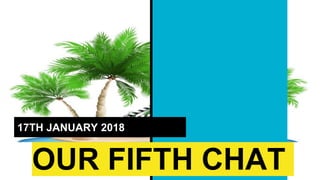 OUR FIFTH CHAT
17TH JANUARY 2018
 