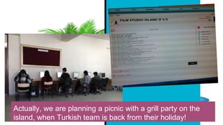 Actually, we are planning a picnic with a grill party on the
island, when Turkish team is back from their holiday!