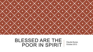 BLESSED ARE THE
POOR IN SPIRIT

Claudia Nunes
October 2013

 