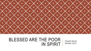 BLESSED ARE THE POOR 
IN SPIRIT 
Claudia Nunes 
October 2013 
 
