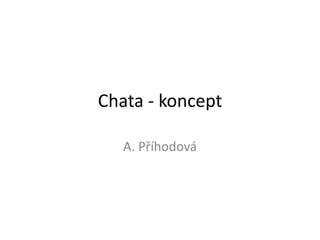 Chata - koncept 
A. Příhodová 
 