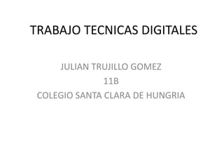 TRABAJO TECNICAS DIGITALES
JULIAN TRUJILLO GOMEZ
11B
COLEGIO SANTA CLARA DE HUNGRIA
 