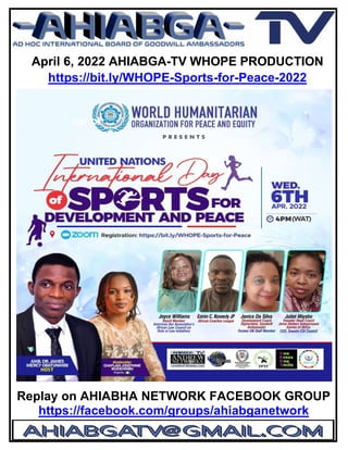 April 6, 2022 AHIABGA-TV WHOPE PRODUCTION
https://bit.ly/WHOPE-Sports-for-Peace-2022
Replay on AHIABHA NETWORK FACEBOOK GROUP
https://facebook.com/groups/ahiabganetwork
 