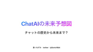 ChatAIの未来予想図
蒼いねずみ twitter：@Sonic16bit
チャットの歴史から未来まで？
 