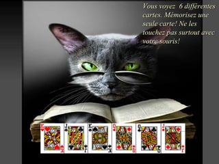 Vous voyez  6  différentes cartes .  Mémorisez  une seule carte !  Ne les touchez pas surtout avec votre souris ! 