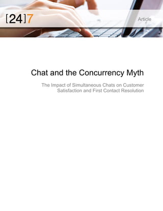 Article

Chat and the Concurrency Myth
The Impact of Simultaneous Chats on Customer
Satisfaction and First Contact Resolution

 
