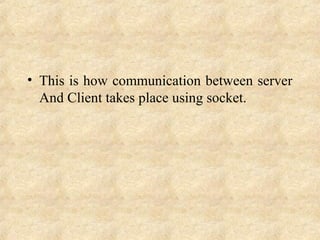 • This is how communication between server
And Client takes place using socket.
 