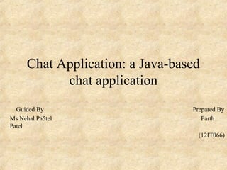 Chat Application: a Java-based
chat application
Guided By Prepared By
Ms Nehal Pa5tel Parth
Patel
(12IT066)
 