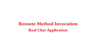 Remote Method Invocation
Real Chat Application
 