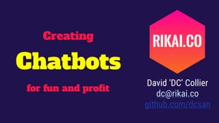 Creating
for fun and profit
David ‘DC’ Collier
dc@rikai.co
github.com/dcsan
Chatbots
 