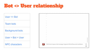 Bot <> User relationship
User <> Bot
Team bots
Background bots
User > Bot > User
NPC characters
 