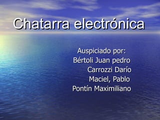 Chatarra electrónica Auspiciado por: Bértoli Juan pedro Carrozzi Darío Maciel, Pablo  Pontín Maximiliano 