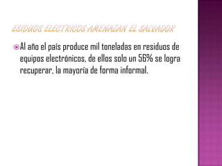  Al año el país produce mil toneladas en residuos de
  equipos electrónicos, de ellos solo un 56% se logra
  recuperar, la mayoría de forma informal.
 
