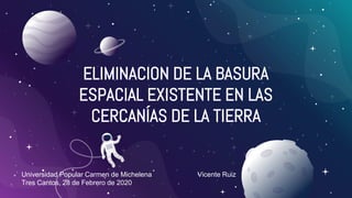 ELIMINACION DE LA BASURA
ESPACIAL EXISTENTE EN LAS
CERCANÍAS DE LA TIERRA
Universidad Popular Carmen de Michelena Vicente ...