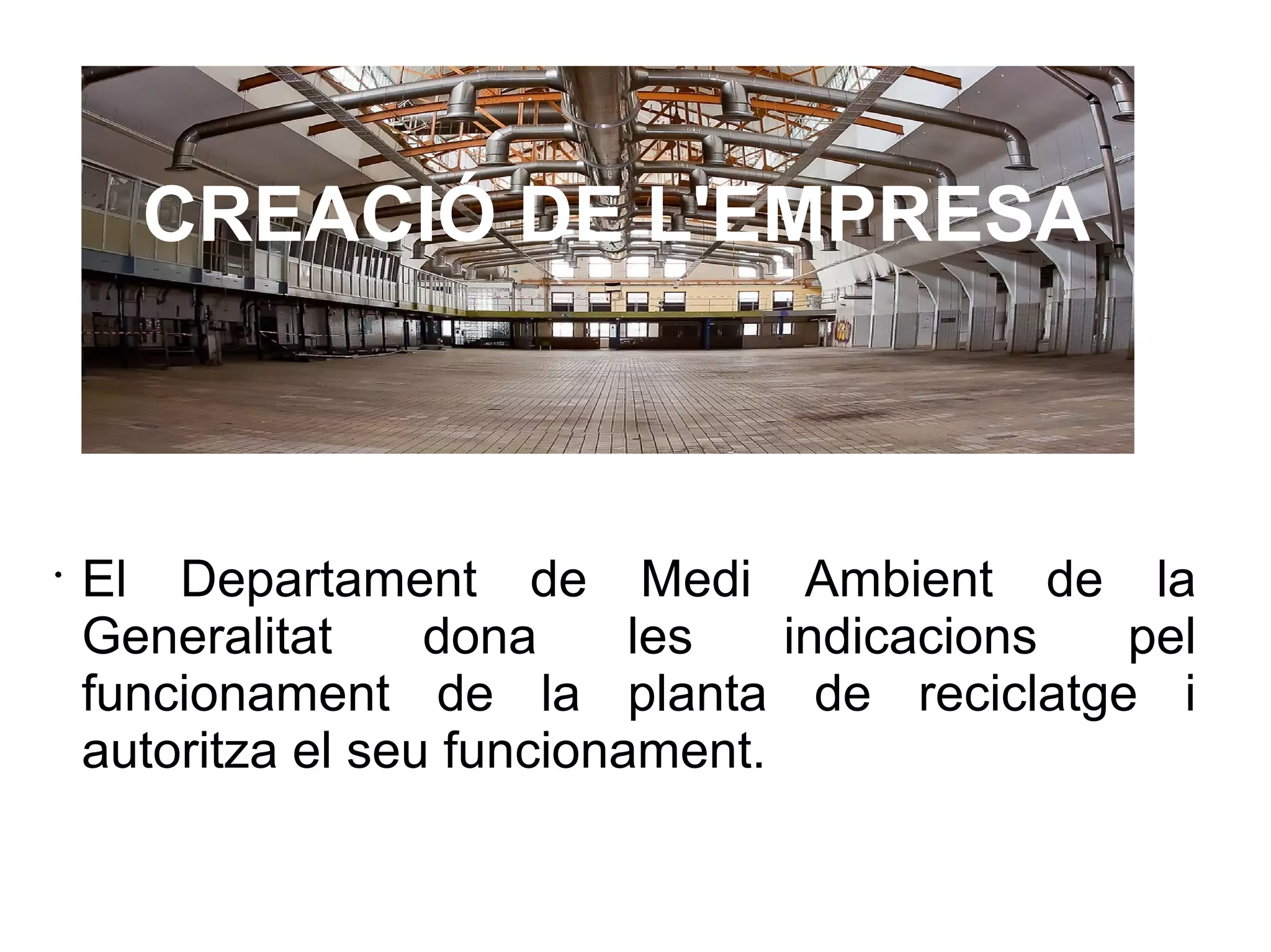 •
El Departament de Medi Ambient de la
Generalitat dona les indicacions pel
funcionament de la planta de reciclatge i
autoritza el seu funcionament.
CREACIÓ DE L'EMPRESA
 
