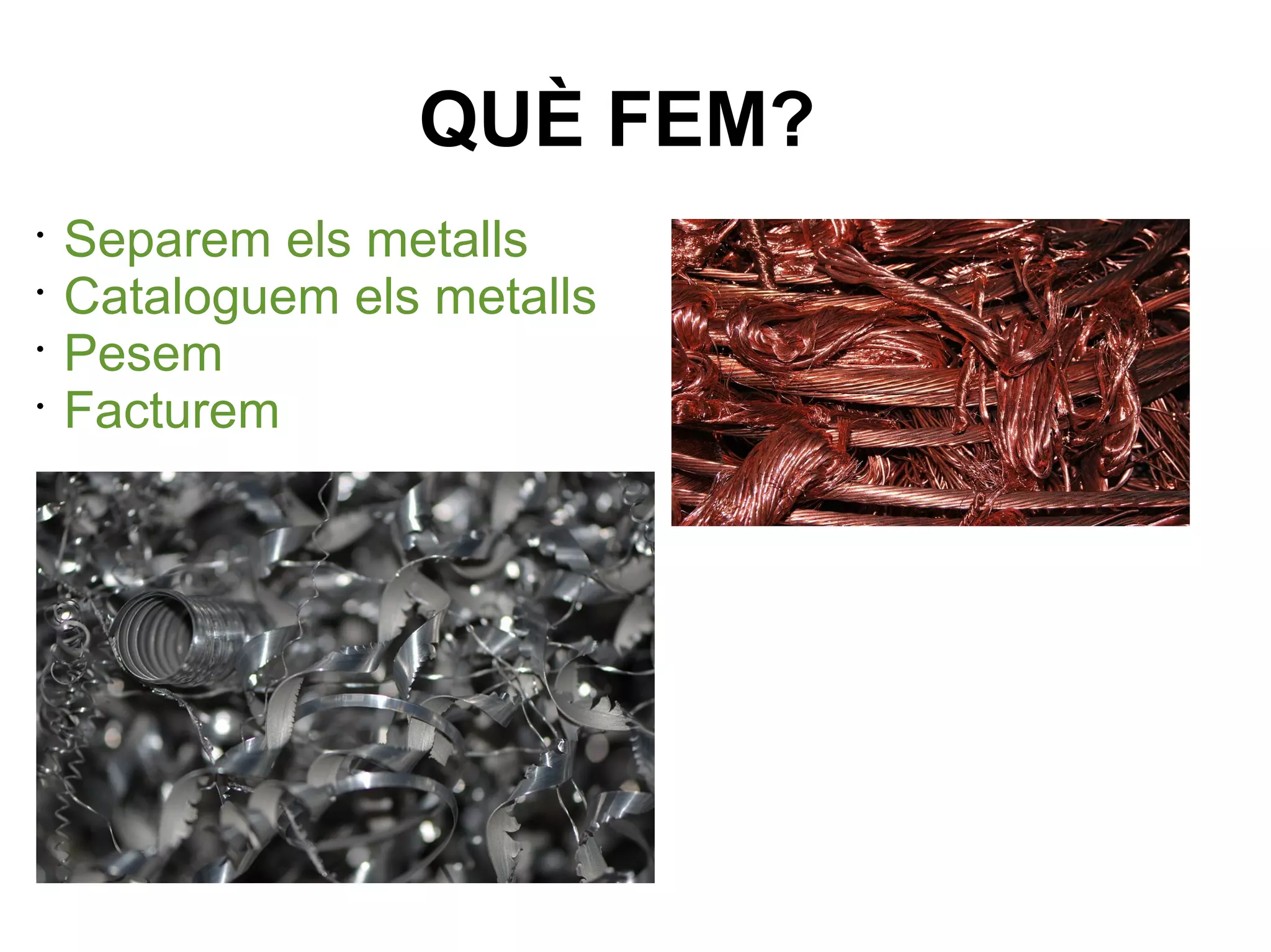 •
Separem els metalls
•
Cataloguem els metalls
•
Pesem
•
Facturem
QUÈ FEM?
 