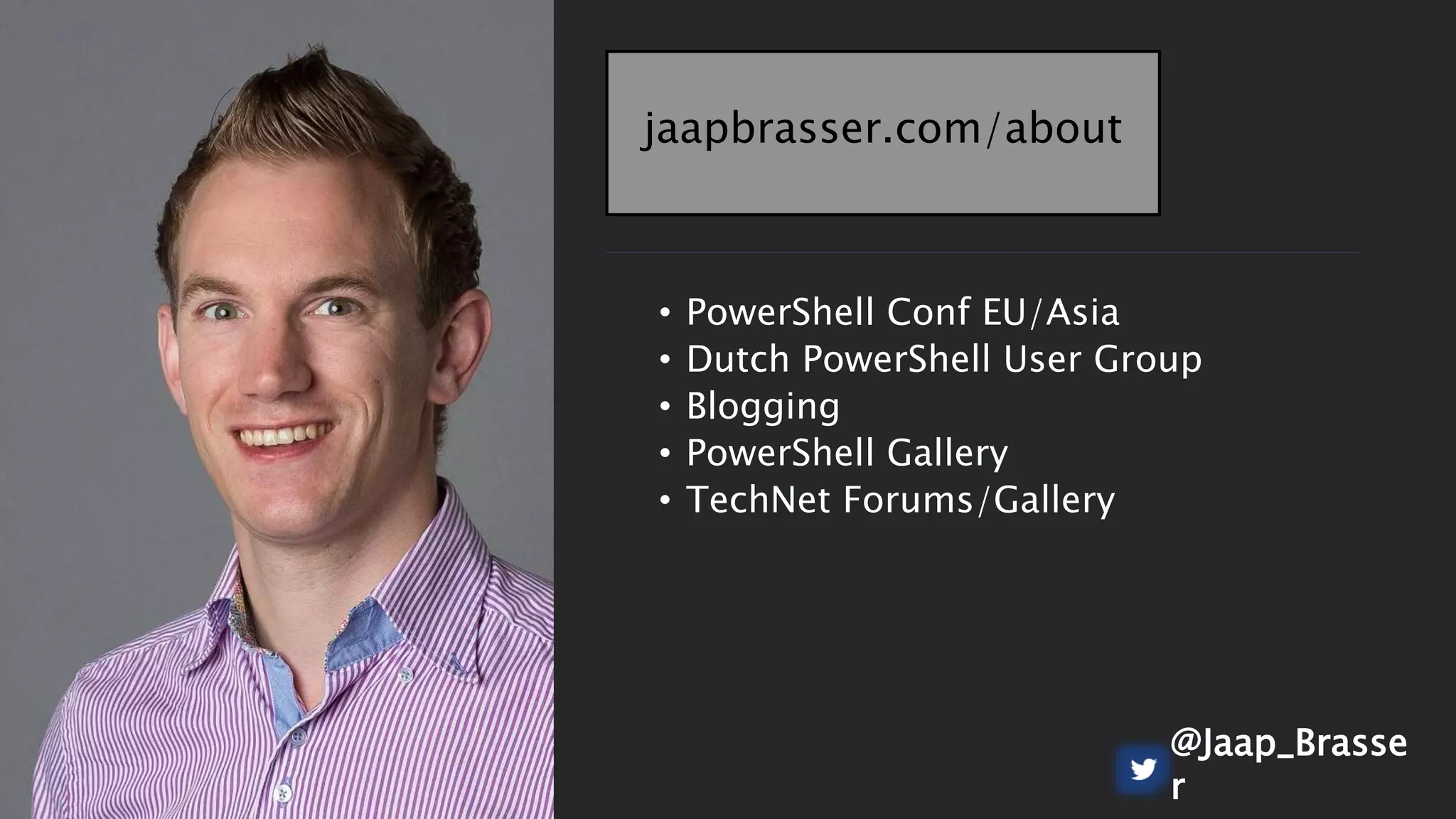 • PowerShell Conf EU/Asia
• Dutch PowerShell User Group
• Blogging
• PowerShell Gallery
• TechNet Forums/Gallery
@Jaap_Brasse
r
jaapbrasser.com/about
 
