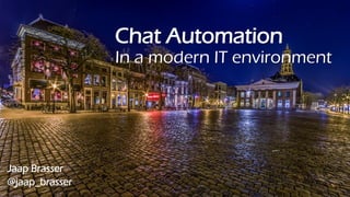 Chat Automation
In a modern IT environment
Jaap Brasser
@jaap_brasser
 