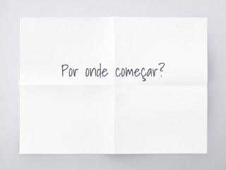 Por onde começar?
 