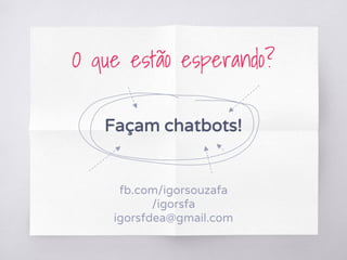 O que estão esperando?
Façam chatbots!
fb.com/igorsouzafa
/igorsfa
igorsfdea@gmail.com
 
