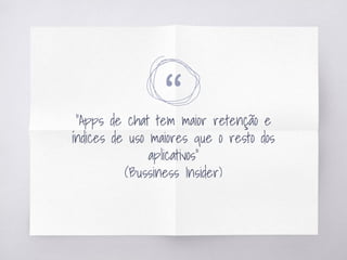 ““Apps de chat tem maior retenção e
índices de uso maiores que o resto dos
aplicativos”
(Bussiness Insider)
 