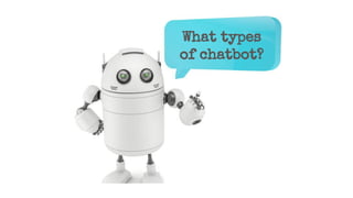 What types
of chatbot?
 