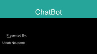 ChatBot
Presented By:
Utsab Neupane
 