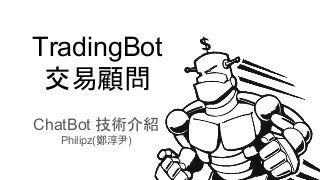 TradingBot
交易顧問
ChatBot 技術介紹
Philipz(鄭淳尹)
 