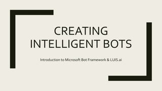 CREATING
INTELLIGENT BOTS
Introduction to Microsoft Bot Framework & LUIS.ai
 