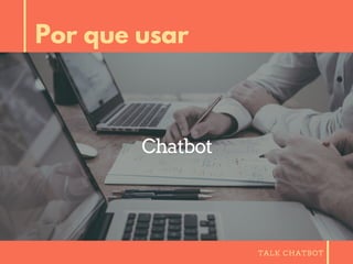 TALK CHATBOT
Por que usar
Chatbot
 