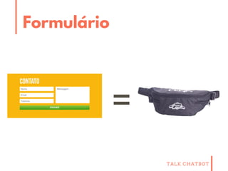 TALK CHATBOT
Formulário
=
 