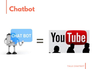 TALK CHATBOT
Chatbot
=
 