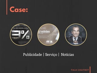 TALK CHATBOT
Case:
Publicidade | Serviço | Notícias
 