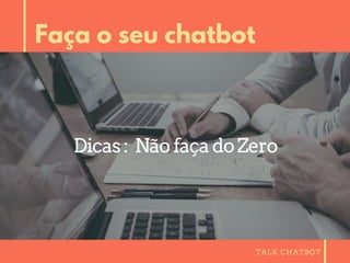 TALK CHATBOT
Faça o seu chatbot
Dicas: NãofaçadoZero
 