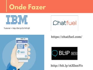 https://chatfuel.com/
Tutorial > http://bit.ly/2sYkFqR
http://bit.ly/2tXhmV0
Onde Fazer
 