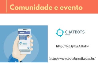 http://bit.ly/2sAUaIw
Comunidade e evento
http://www.botsbrasil.com.br/
 