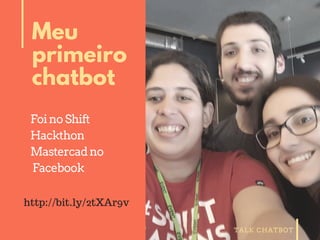 TALK CHATBOT
Meu
primeiro
chatbot
FoinoShift
Hackthon
Mastercadno
Facebook
http://bit.ly/2tXAr9v
 