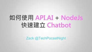 如何使用 API.AI + NodeJs
快速建立 Chatbot
Zack @TechPocastNight
 