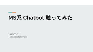 MS系 Chatbot 触ってみた
2018/03/09
Taketo Wakabayashi
 
