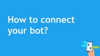 How to connect
your bot?
 