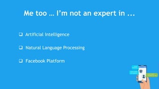 Me too … I’m not an expert in ...
 Artificial Intelligence
 Natural Language Processing
 Facebook Platform
 