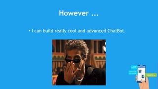 However ...
• I can build really cool and advanced ChatBot.
 