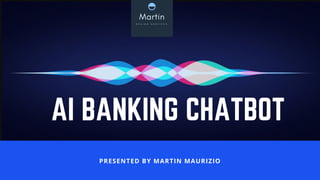 AI BANKING CHATBOT
PRESENTED BY MARTIN MAURIZIO
 